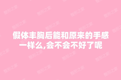 假体丰胸后能和原来的手感一样么,会不会不好了呢