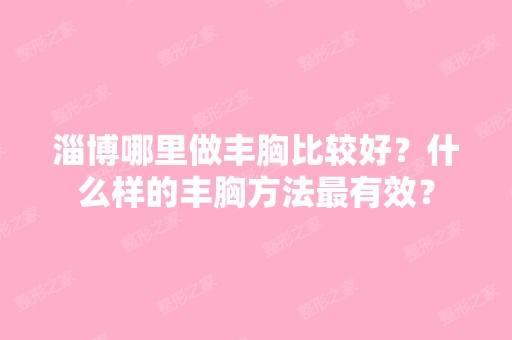 淄博哪里做丰胸比较好？什么样的丰胸方法有效？