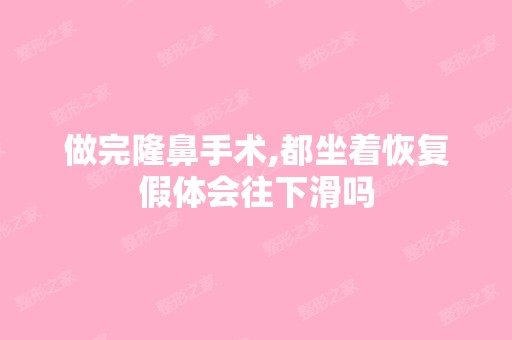 做完隆鼻手术,都坐着恢复假体会往下滑吗