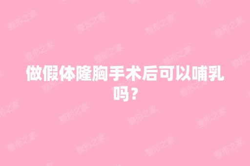 做假体隆胸手术后可以哺乳吗？