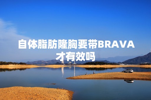 自体脂肪隆胸要带BRAVA才有效吗