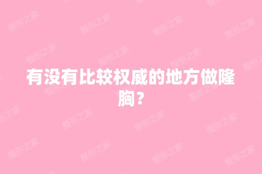 有没有比较权威的地方做隆胸？