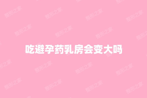 吃避孕药乳房会变大吗