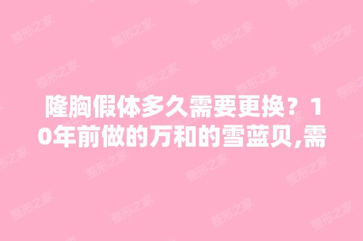 隆胸假体多久需要更换？10年前做的万和的雪蓝贝,需要取出更换吗？