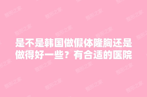 是不是韩国做假体隆胸还是做得好一些？有合适的医院推荐吗？