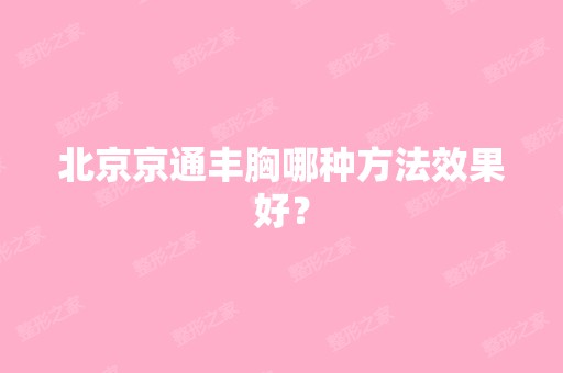 北京京通丰胸哪种方法效果好？