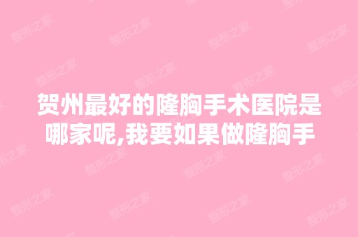 贺州比较好的隆胸手术医院是哪家呢,我要如果做隆胸手术更安全？