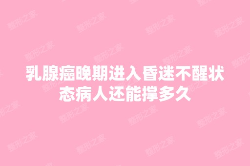 乳腺癌晚期进入昏迷不醒状态病人还能撑多久