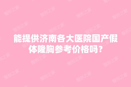 能提供济南各大医院国产假体隆胸参考价格吗？