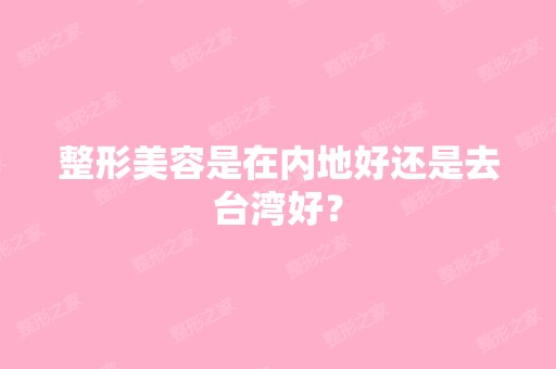 整形美容是在内地好还是去台湾好？