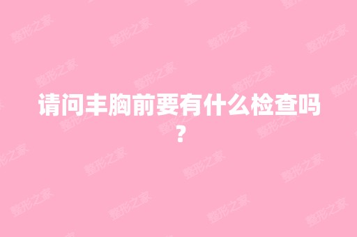 请问丰胸前要有什么检查吗？