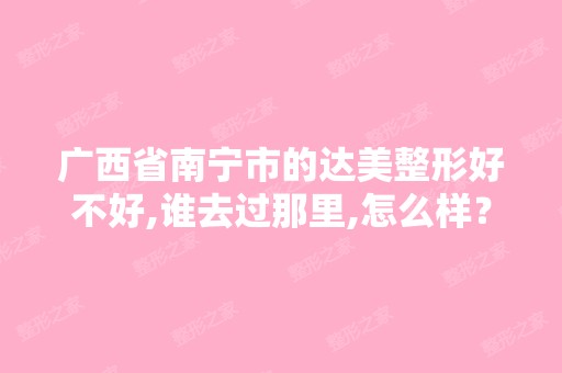 广西省南宁市的达美整形好不好,谁去过那里,怎么样？