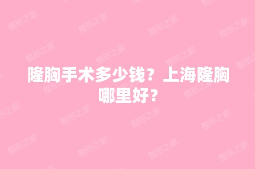 隆胸手术多少钱？上海隆胸哪里好？