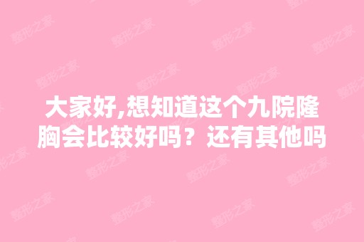 大家好,想知道这个九院隆胸会比较好吗？还有其他吗？谢谢