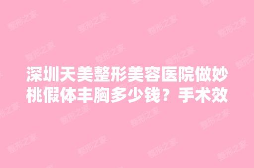 深圳天美整形美容医院做妙桃假体丰胸多少钱？手术效果有保障吗？