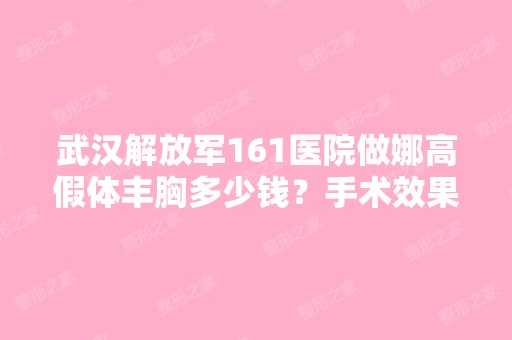 武汉解放军161医院做娜高假体丰胸多少钱？手术效果有保障吗？