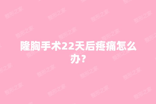 隆胸手术22天后疼痛怎么办？