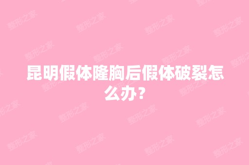 昆明假体隆胸后假体破裂怎么办？