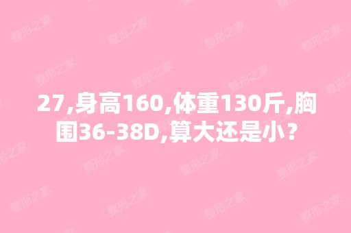 27,身高160,体重130斤,胸围36-38D,算大还是小？