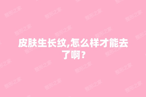 皮肤生长纹,怎么样才能去了啊？