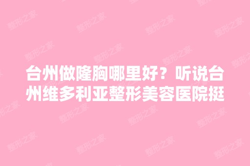 台州做隆胸哪里好？听说台州维多利亚整形美容医院挺好！