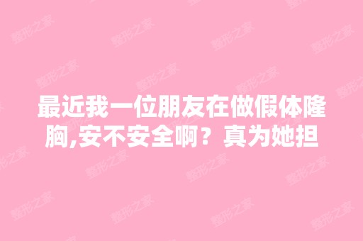 近我一位朋友在做假体隆胸,安不安全啊？真为她担心。