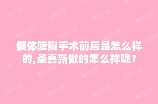 假体隆胸手术前后是怎么样的,圣嘉新做的怎么样呢？