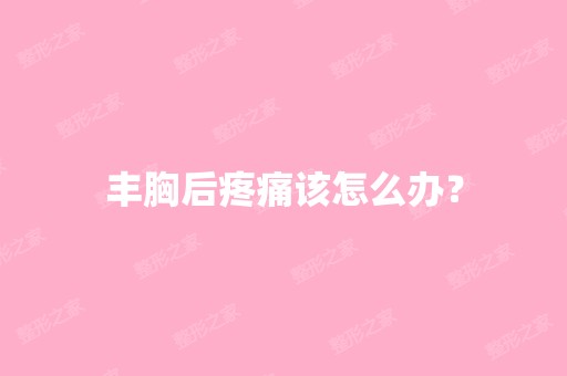 丰胸后疼痛该怎么办？