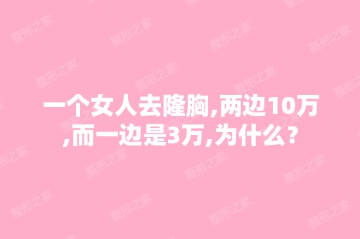 一个女人去隆胸,两边10万,而一边是3万,为什么？