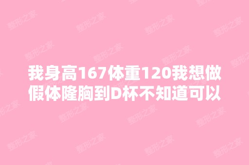 我身高167体重120我想做假体隆胸到D杯不知道可以吗身上没有多余的...