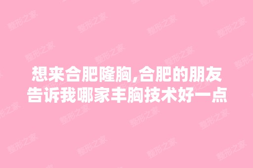 想来合肥隆胸,合肥的朋友告诉我哪家丰胸技术好一点,正规大型一点？