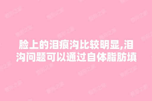 脸上的泪痕沟比较明显,泪沟问题可以通过自体脂肪填充来解决吗？