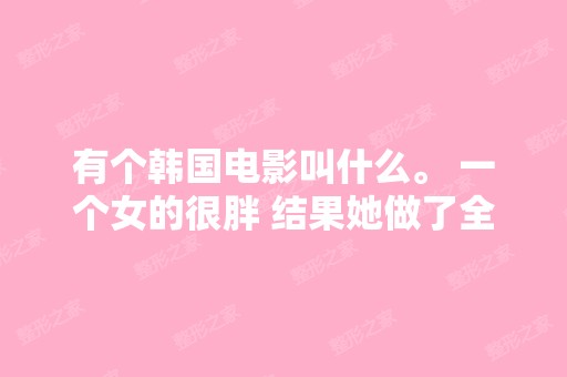 有个韩国电影叫什么。 一个女的很胖 结果她做了全身整容, 她唱歌...