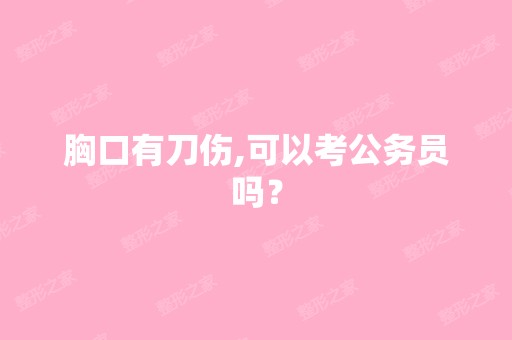 胸口有刀伤,可以考公务员吗？