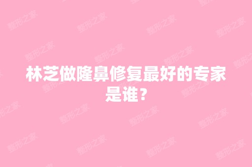 林芝做隆鼻修复比较好的专家是谁？