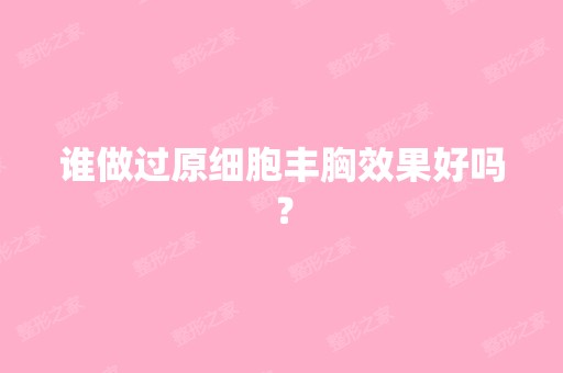 谁做过原细胞丰胸效果好吗？