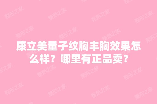 康立美量子纹胸丰胸效果怎么样？哪里有正品卖？