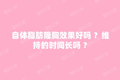 自体脂肪隆胸效果好吗 ？维持的时间长吗 ？