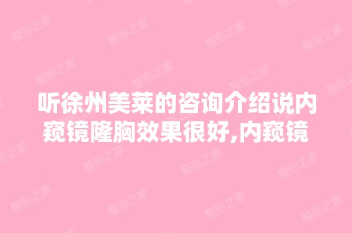 听徐州美莱的咨询介绍说内窥镜隆胸效果很好,内窥镜隆胸真的好吗？