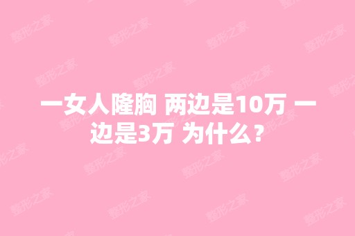 一女人隆胸 两边是10万 一边是3万 为什么？