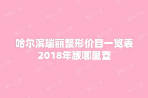 哈尔滨瑞丽整形价目一览表2024年版哪里查