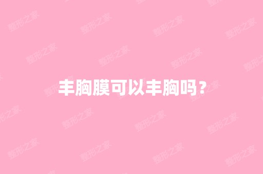 丰胸膜可以丰胸吗？