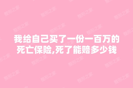 我给自己买了一份一百万的死亡保险,死了能赔多少钱