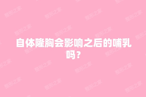 自体隆胸会影响之后的哺乳吗？