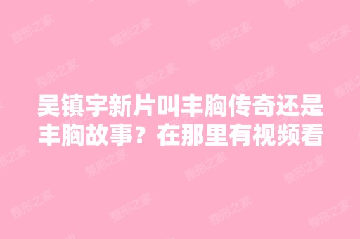 吴镇宇新片叫丰胸传奇还是丰胸故事？在那里有视频看