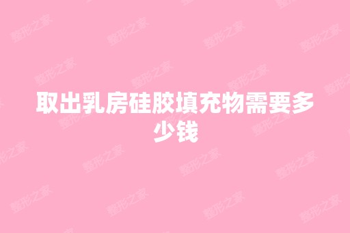 取出乳房硅胶填充物需要多少钱