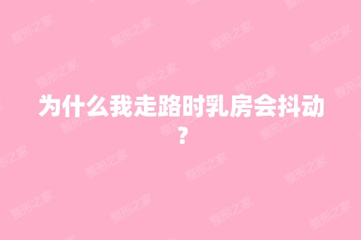 为什么我走路时乳房会抖动？