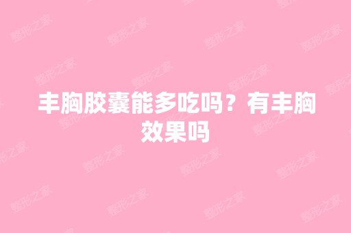 丰胸胶囊能多吃吗？有丰胸效果吗