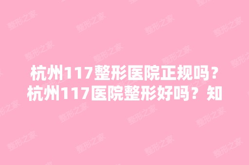 杭州117整形医院正规吗？杭州117医院整形好吗？知道的进来说说