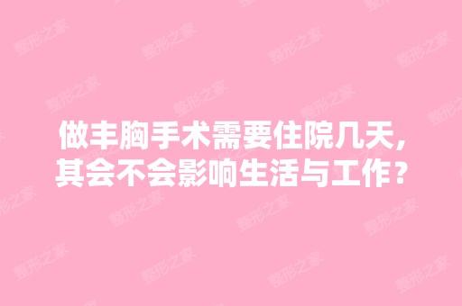 做丰胸手术需要住院几天,其会不会影响生活与工作？